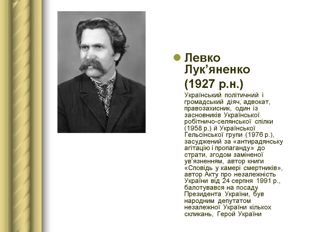 Левко Лук’яненко (1927 р.н.) Український політичний і громадський діяч, адвокат, правозахисник, один із засновників